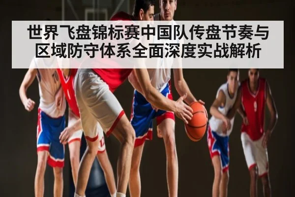 世界飞盘锦标赛中国队传盘节奏与区域防守体系全面深度实战解析
