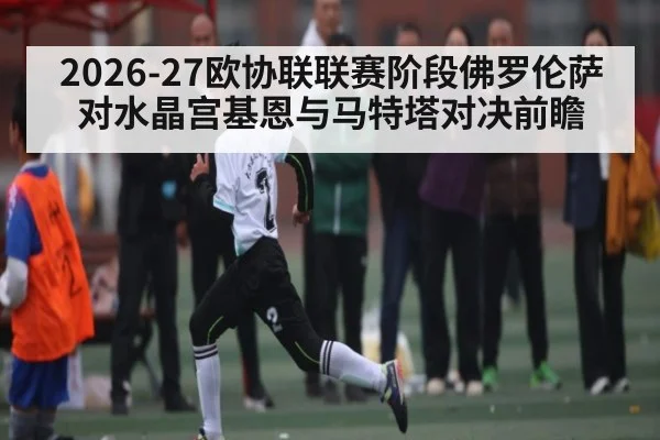 2026-27欧协联联赛阶段佛罗伦萨对水晶宫基恩与马特塔对决前瞻