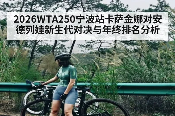 2026WTA250宁波站卡萨金娜对安德列娃新生代对决与年终排名分析
