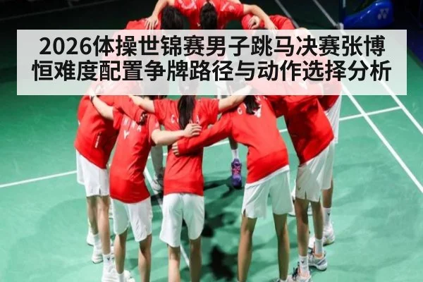 2026体操世锦赛男子跳马决赛张博恒难度配置争牌路径与动作选择分析