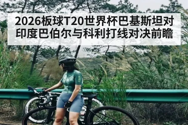 2026板球T20世界杯巴基斯坦对印度巴伯尔与科利打线对决前瞻