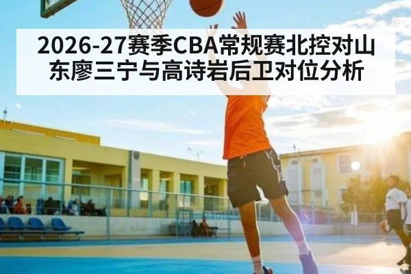 2026-27赛季CBA常规赛北控对山东廖三宁与高诗岩后卫对位分析